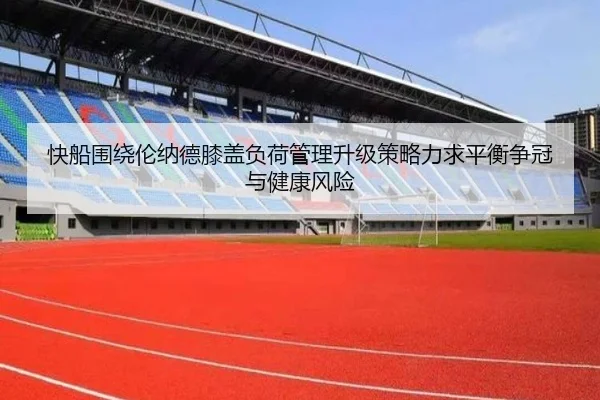 快船围绕伦纳德膝盖负荷管理升级策略力求平衡争冠与健康风险
