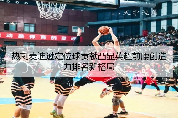 热刺麦迪逊定位球贡献凸显英超前腰创造力排名新格局