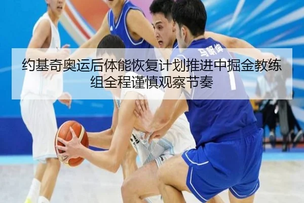 约基奇奥运后体能恢复计划推进中掘金教练组全程谨慎观察节奏